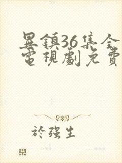 异镇36集全集电视剧免费