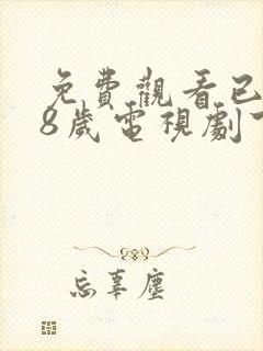 免费观看已满十8岁电视剧下载安装