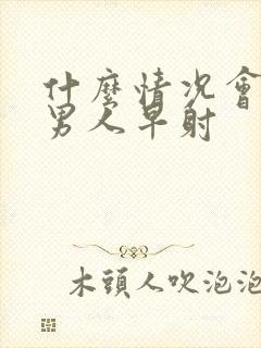 什么情况会导致男人早射封面