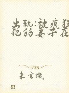 出轨:被疯狂侵犯的妻子在线观看