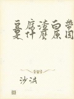 豆腐渣白带发绿是什么原因引起的封面