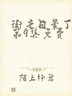 卫老日晕了淑蓉第9集免费