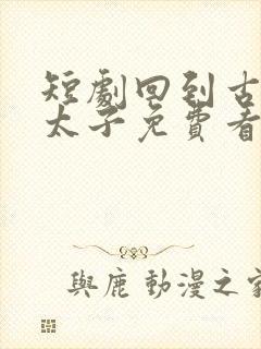 短剧回到古代当太子免费看全集封面