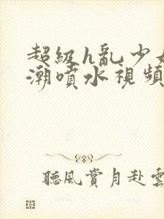 超级h乱少妇高潮喷水视频封面