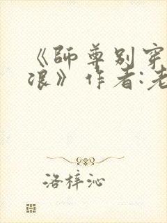 《师尊别穿这么浪》作者:老子怕怕