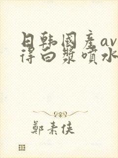 日韩国产av插得白浆喷水