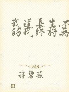 武道长生,不死的我终将无敌免费阅读封面