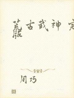 荒古武神 完结版