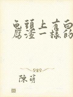 龟头上有白色豆腐渣一样的东西还痒