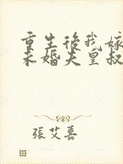 重生后我嫁给了未婚夫皇叔