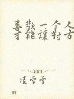 喜欢一个人怎样才能让对方喜欢你