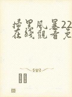 扫黑风暴22集在线观看免费完整版