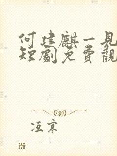 何建麒一见钟情短剧免费观看全集高