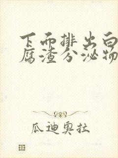 下面排出白色豆腐渣分泌物是什么原因封面