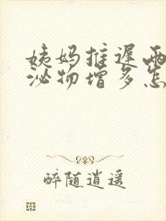 姨妈推迟两天分泌物增多怎么回事封面