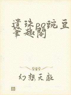 遗珠po豌豆荚笔趣阁