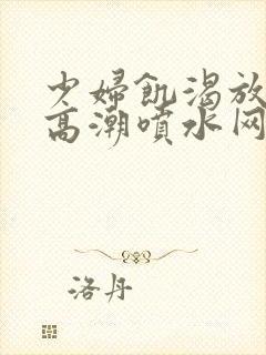 少妇饥渴放荡的高潮喷水网站封面