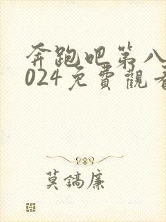 奔跑吧第八季2024免费观看完整版