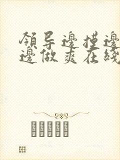 领导边摸边吃奶边做爽在线观看封面