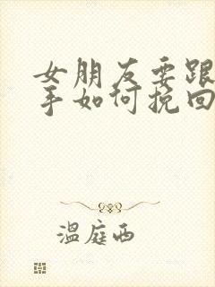 女朋友要跟你分手如何挽回