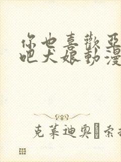 你也喜欢亚人对吧犬娘动漫