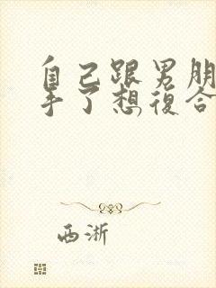 自己跟男朋友分手了想复合怎么办