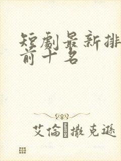 短剧最新排行榜前十名
