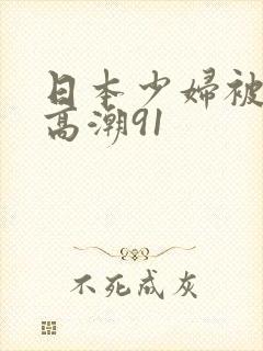 日本少妇被爽到高潮91