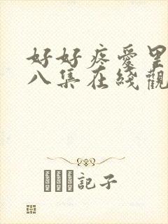 好好疼爱里面第八集在线观看