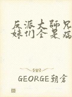 反派大师兄,师妹们全是病娇漫画免费阅读