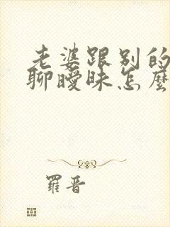 老婆跟别的男人聊暧昧怎么办