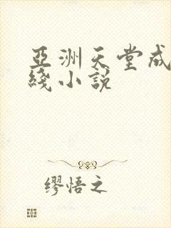 亚洲天堂成人在线小说