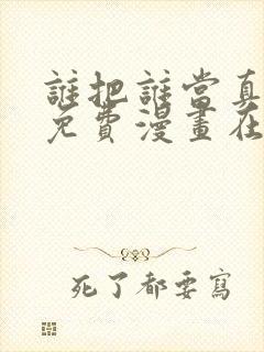 谁把谁当真漫画免费漫画在线观看