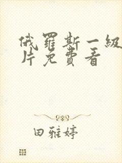 俄罗斯一级黄色片免费看