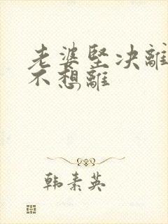 老婆坚决离婚我不想离