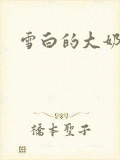 雪白的大奶小说