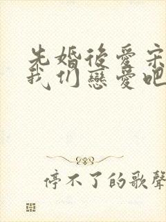 先婚后爱宋先生我们恋爱吧短剧