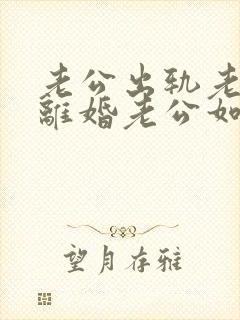 老公出轨老婆要离婚老公如何挽回