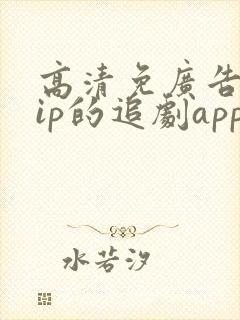 高清免广告免vip的追剧app