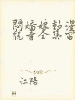 闷娇娘动漫在线观看全集雷火剑