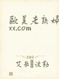 欧美老熟妇xnxx,com