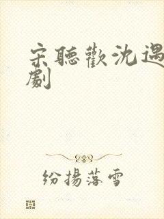 宋听欢沈遇青短剧