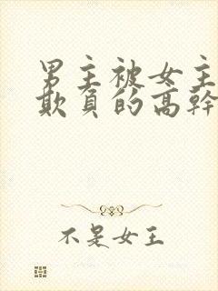 男主被女主轮流欺负的高干文