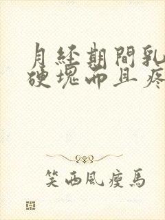 月经期间乳房有硬块而且疼怎么办