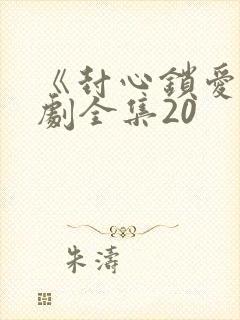 《封心锁爱》短剧全集20