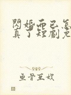 闪婚而已怎么当真了短剧免费观看