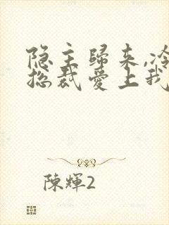 隐主归来,冷艳总裁爱上我短剧