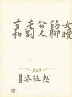 有老公的女人还和别人聊暧昧