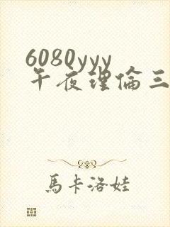 6080yyy午夜理伦三级