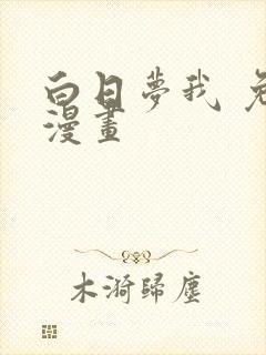 白日梦我 免费漫画